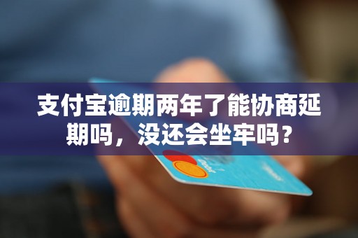 支付宝逾期两年了能协商延期吗，没还会坐牢吗？