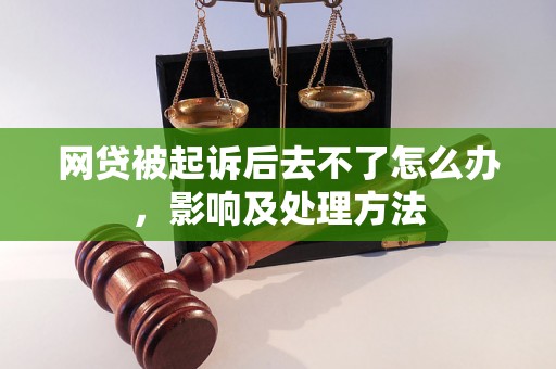 网贷被起诉后去不了怎么办，影响及处理方法