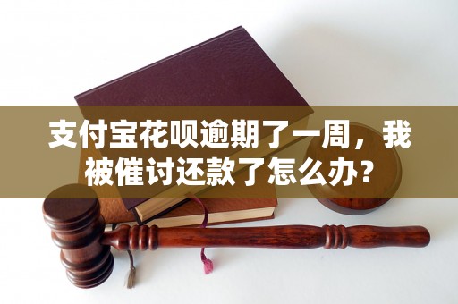 支付宝花呗逾期了一周，我被催讨还款了怎么办？