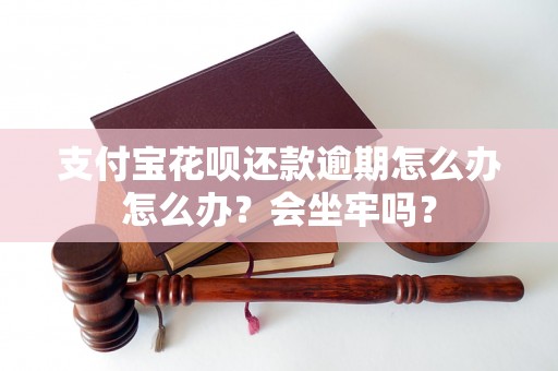 支付宝花呗还款逾期怎么办怎么办？会坐牢吗？