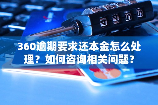 360逾期要求还本金怎么处理？如何咨询相关问题？