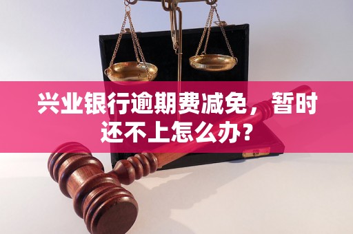 兴业银行逾期费减免，暂时还不上怎么办？