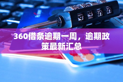 360借条逾期一周，逾期政策最新汇总