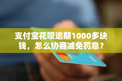 支付宝花呗逾期1000多块钱，怎么协商减免罚息？