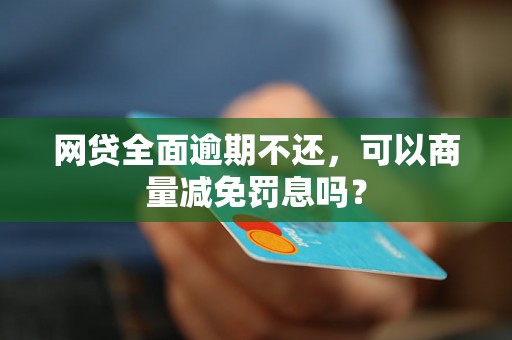 网贷全面逾期不还，可以商量减免罚息吗？