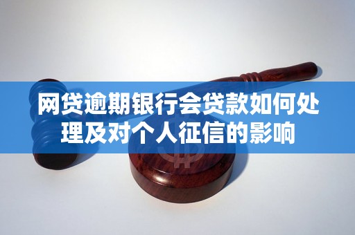 网贷逾期银行会贷款如何处理及对个人征信的影响