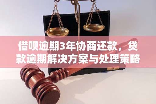 借呗逾期3年协商还款，贷款逾期解决方案与处理策略