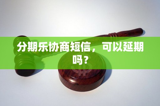 分期乐协商短信，可以延期吗？