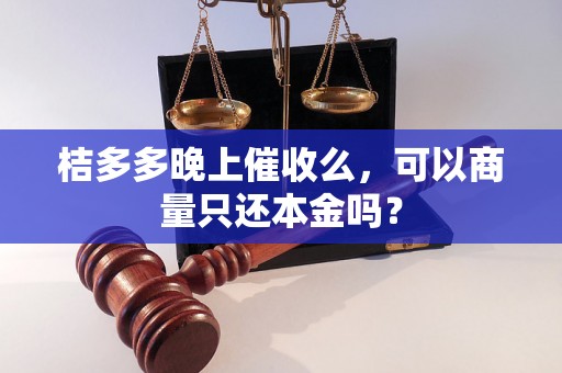 桔多多晚上催收么，可以商量只还本金吗？