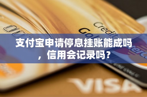 支付宝申请停息挂账能成吗，信用会记录吗？