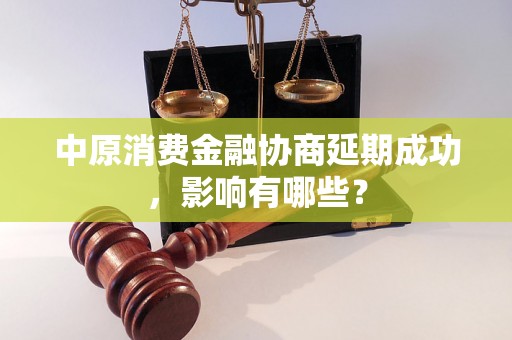 中原消费金融协商延期成功，影响有哪些？