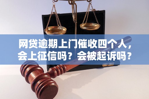 网贷逾期上门催收四个人，会上征信吗？会被起诉吗？