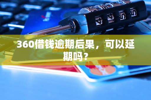 360借钱逾期后果，可以延期吗？