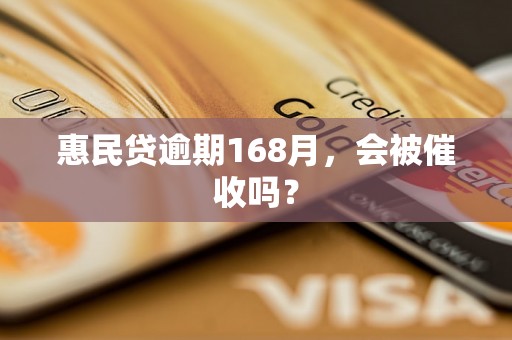 惠民贷逾期168月，会被催收吗？