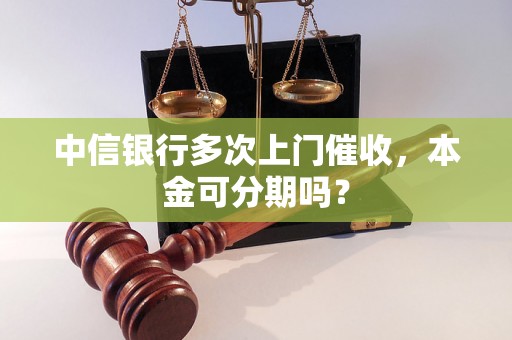 中信银行多次上门催收，本金可分期吗？