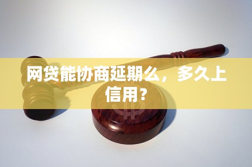 网贷能协商延期么，多久上信用？