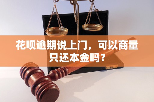 花呗逾期说上门，可以商量只还本金吗？