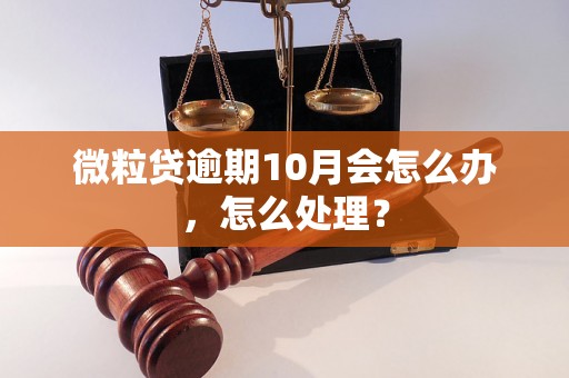 微粒贷逾期10月会怎么办，怎么处理？