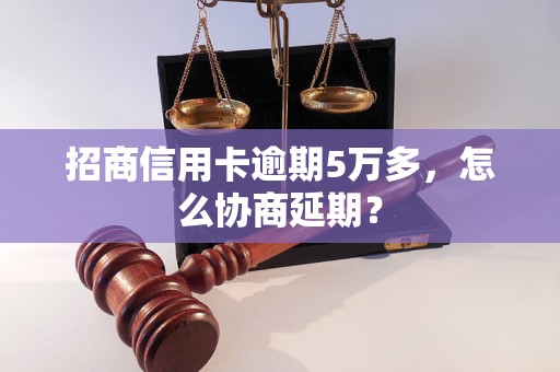 招商信用卡逾期5万多，怎么协商延期？