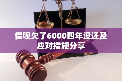 借呗欠了6000四年没还及应对措施分享