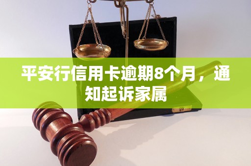 平安行信用卡逾期8个月，通知起诉家属