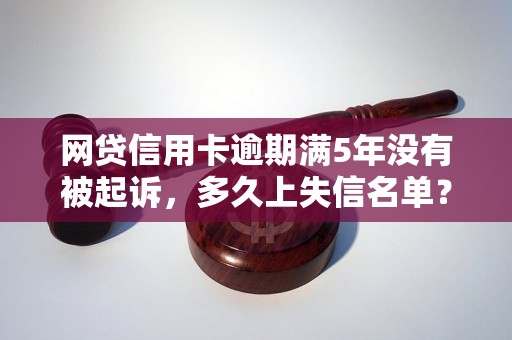 网贷信用卡逾期满5年没有被起诉，多久上失信名单？