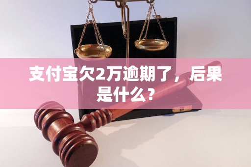 支付宝欠2万逾期了，后果是什么？