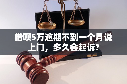 借呗5万逾期不到一个月说上门，多久会起诉？