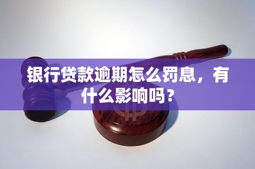 银行贷款逾期怎么罚息，有什么影响吗？