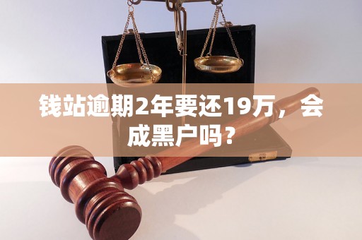 钱站逾期2年要还19万，会成黑户吗？