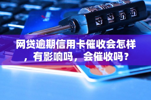 网贷逾期信用卡催收会怎样，有影响吗，会催收吗？