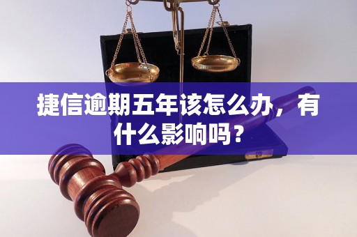 捷信逾期五年该怎么办，有什么影响吗？