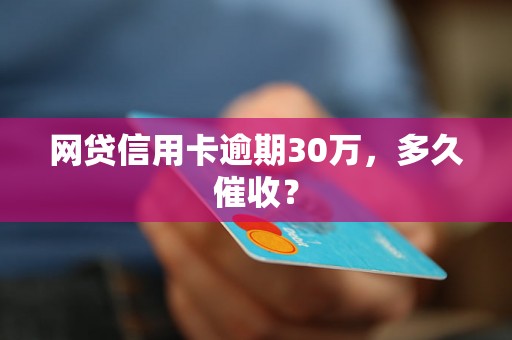 网贷信用卡逾期30万，多久催收？