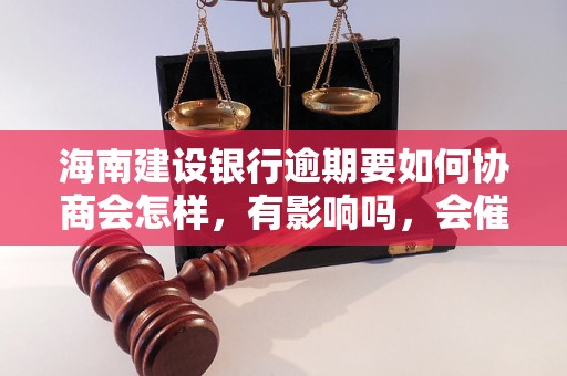 海南建设银行逾期要如何协商会怎样，有影响吗，会催收吗？