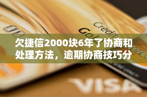 欠捷信2000块6年了协商和处理方法，逾期协商技巧分享