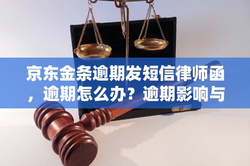 京东金条逾期发短信律师函，逾期怎么办？逾期影响与利息了解！