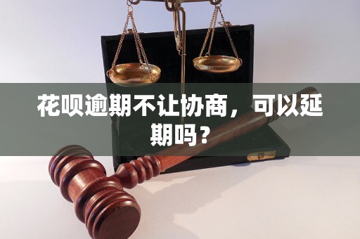 花呗逾期不让协商，可以延期吗？