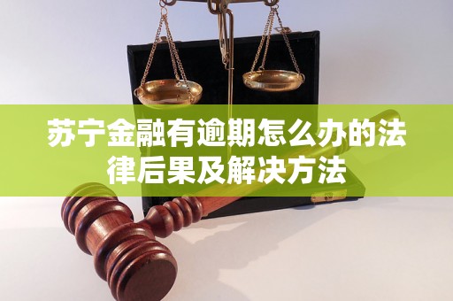 苏宁金融有逾期怎么办的法律后果及解决方法