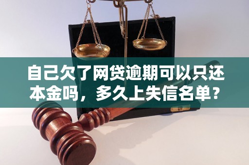 自己欠了网贷逾期可以只还本金吗，多久上失信名单？