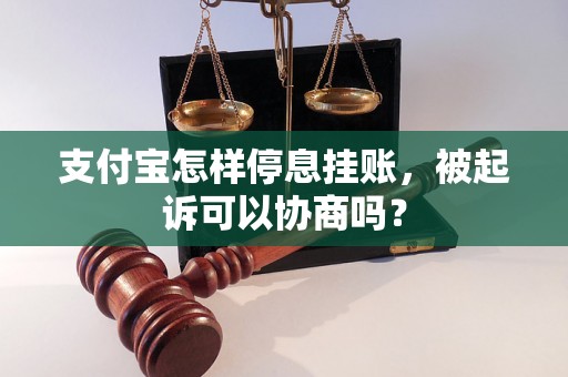 支付宝怎样停息挂账，被起诉可以协商吗？