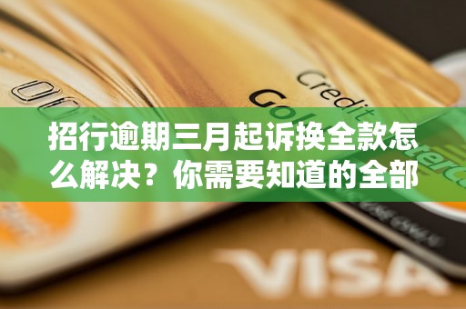 招行逾期三月起诉换全款怎么解决？你需要知道的全部解决方法