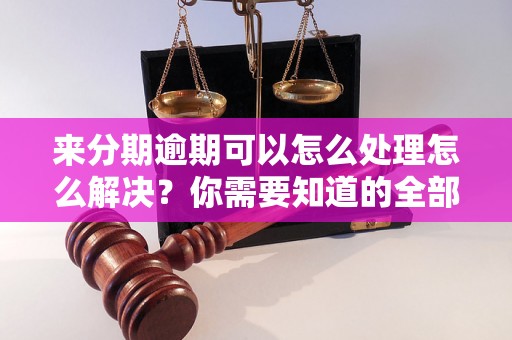 来分期逾期可以怎么处理怎么解决？你需要知道的全部解决方法