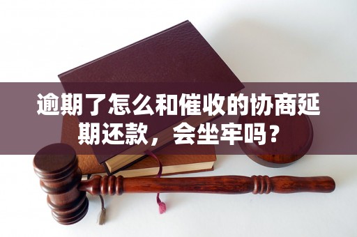 逾期了怎么和催收的协商延期还款，会坐牢吗？