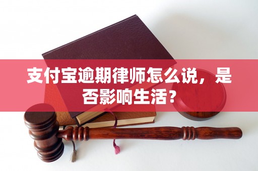 支付宝逾期律师怎么说，是否影响生活？