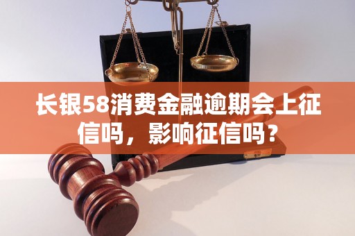 长银58消费金融逾期会上征信吗，影响征信吗？