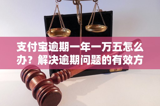 支付宝逾期一年一万五怎么办？解决逾期问题的有效方法分享