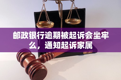 邮政银行逾期被起诉会坐牢么，通知起诉家属