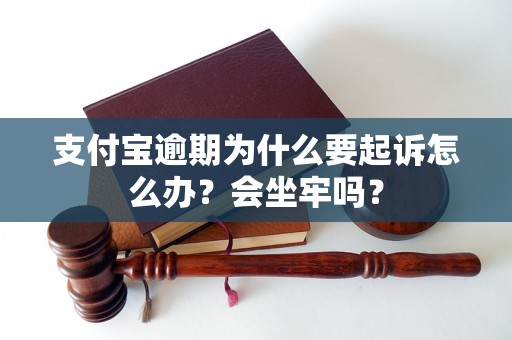 支付宝逾期为什么要起诉怎么办？会坐牢吗？