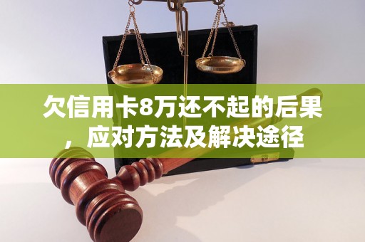 欠信用卡8万还不起的后果，应对方法及解决途径