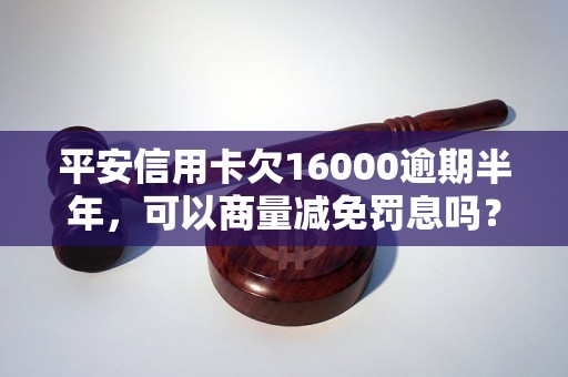 平安信用卡欠16000逾期半年，可以商量减免罚息吗？